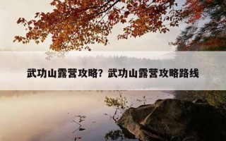 武功山露營攻略？武功山露營攻略路線