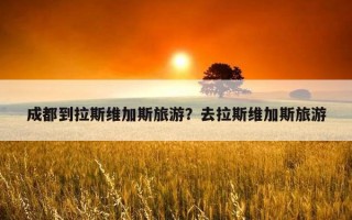 成都到拉斯維加斯旅游？去拉斯維加斯旅游