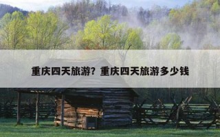 重慶四天旅游？重慶四天旅游多少錢