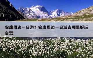 安康周邊一日游？安康周邊一日游去哪里好玩自駕