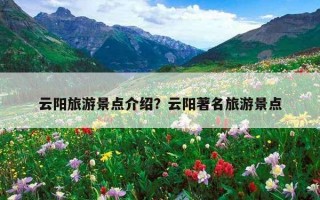 云陽旅游景點介紹？云陽著名旅游景點