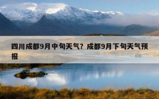 四川成都9月中旬天氣？成都9月下旬天氣預報