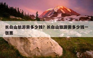 長白山旅游需多少錢？長白山旅游需多少錢一張票