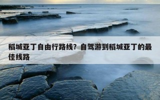 稻城亞丁自由行路線?自駕游到稻城亞丁的最佳線路 稻城亞丁自由行路線?自駕游到稻城亞丁的最佳線路