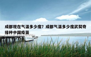 成都現在氣溫多少度？成都氣溫多少度武契奇接種中國疫苗