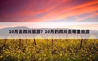 10月去四川旅游？10月的四川去哪里旅游