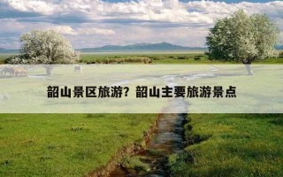 韶山景區旅游？韶山主要旅游景點