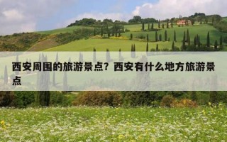 西安周圍的旅游景點？西安有什么地方旅游景點