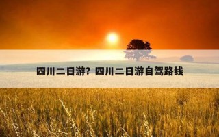 四川二日游？四川二日游自駕路線