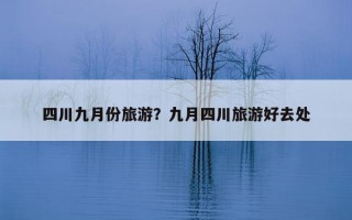 四川九月份旅游？九月四川旅游好去處