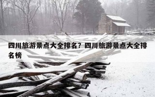 四川旅游景點大全排名？四川旅游景點大全排名榜