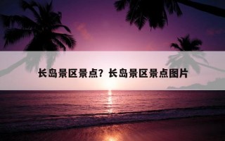 長島景區景點?長島景區景點圖片 長島景區景點?長島景區景點圖片