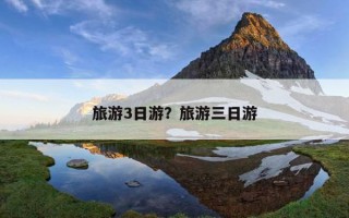 旅游3日游?旅游三日游 旅游3日游?旅游三日游
