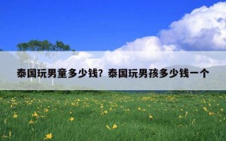 泰國玩男童多少錢？泰國玩男孩多少錢一個