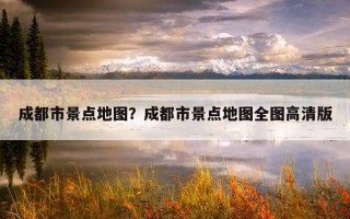 成都市景點地圖？成都市景點地圖全圖高清版