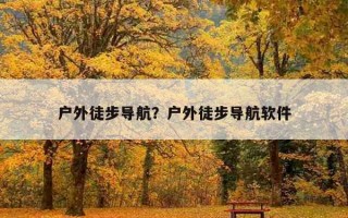 戶外徒步導航？戶外徒步導航軟件