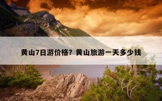 黃山7日游價格？黃山旅游一天多少錢