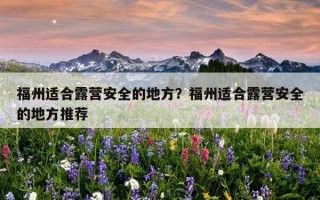 福州適合露營安全的地方?福州適合露營安全的地方推薦 福州適合露營安全的地方?福州適合露營安全的地方推薦