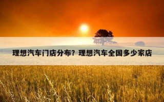 理想汽車門店分布？理想汽車全國多少家店
