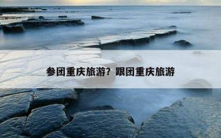 參團重慶旅游？跟團重慶旅游