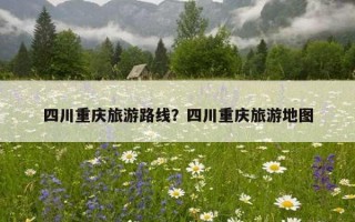 四川重慶旅游路線？四川重慶旅游地圖