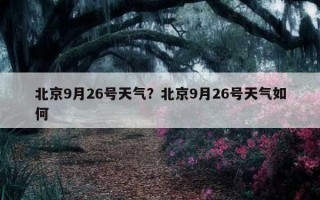 北京9月26號天氣？北京9月26號天氣如何