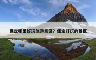 保定哪里好玩旅游景區？保定好玩的景區