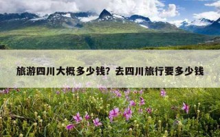 旅游四川大概多少錢？去四川旅行要多少錢