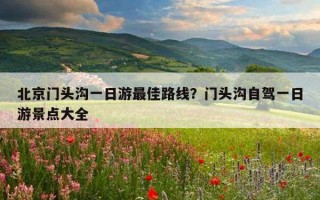 北京門頭溝一日游最佳路線？門頭溝自駕一日游景點大全