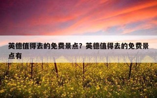 英德值得去的免費景點？英德值得去的免費景點有