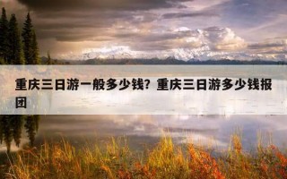 重慶三日游一般多少錢？重慶三日游多少錢報團
