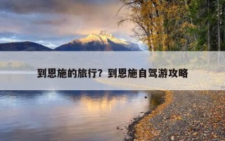 到恩施的旅行?到恩施自駕游攻略 到恩施的旅行?到恩施自駕游攻略