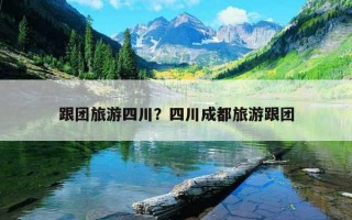 跟團旅游四川？四川成都旅游跟團