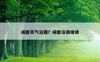 成都天氣浴霸？成都浴霸維修