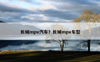 長城mpv汽車？長城mpv車型