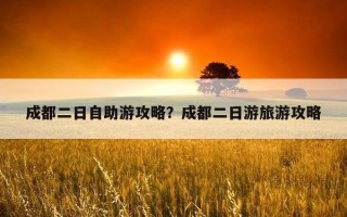 成都二日自助游攻略？成都二日游旅游攻略