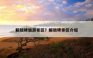 解放碑旅游景區？解放碑景區介紹